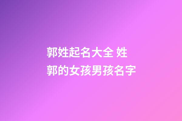 郭姓起名大全 姓郭的女孩男孩名字